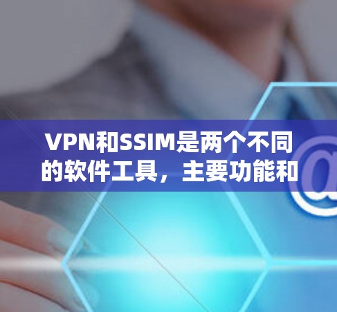 VPN和SSIM是两个不同的软件工具,主要功能和应用场景不同。以下是它们的主要区别和联系 VPN和SSIM是两个不同的软件工具,主要功能和应用场景不同。以下是它们的主要区别和联系