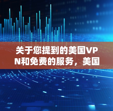 关于您提到的美国VPN和免费的服务,美国确实提供了一些免费的VPN服务。以下是一些主要的美国 VPN 系统和服务 关于您提到的美国VPN和免费的服务,美国确实提供了一些免费的VPN服务。以下是一些主要的美国 VPN 系统和服务
