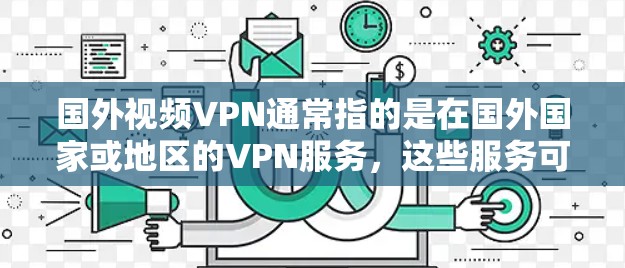国外视频VPN通常指的是在国外国家或地区的VPN服务,这些服务可能涉及国际内容或网络。以下是一些主要的方面和建议 国外视频VPN通常指的是在国外国家或地区的VPN服务,这些服务可能涉及国际内容或网络。以下是一些主要的方面和建议