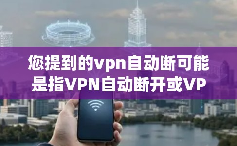 您提到的vpn自动断可能是指VPN自动断开或VPN自动断点。具体情况取决于您具体遇到的困难。以下是一些可能的解决方法 您提到的vpn自动断可能是指VPN自动断开或VPN自动断点。具体情况取决于您具体遇到的困难。以下是一些可能的解决方法