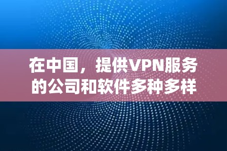 在中国,提供VPN服务的公司和软件多种多样,满足不同用户的需求。以下是一些 commonly recommended 的国内VPN服务和推荐 在中国,提供VPN服务的公司和软件多种多样,满足不同用户的需求。以下是一些 commonly recommended 的国内VPN服务和推荐