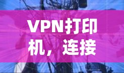 VPN打印机,连接数据的高效方式 VPN打印机,连接数据的高效方式