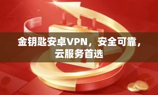 金钥匙安卓VPN,安全可靠,云服务首选 金钥匙安卓VPN,安全可靠,云服务首选