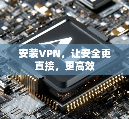 安装VPN，让安全更直接，更高效