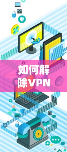 如何解除VPN连接，步骤与注意事项