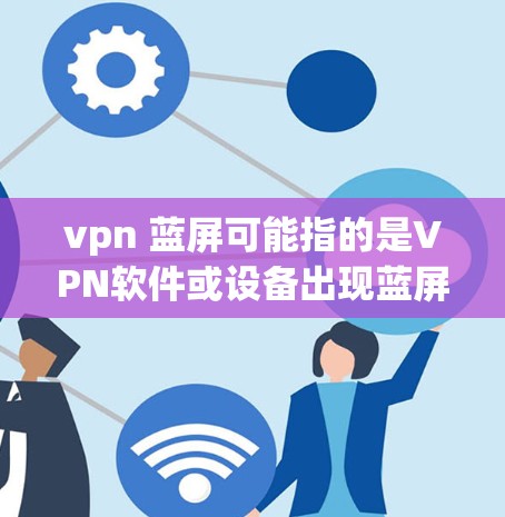 vpn 蓝屏可能指的是VPN软件或设备出现蓝屏问题。蓝屏通常发生在网络或软件运行中出现故障,无法继续工作。以下是一些建议来解决这个问题 vpn 蓝屏可能指的是VPN软件或设备出现蓝屏问题。蓝屏通常发生在网络或软件运行中出现故障,无法继续工作。以下是一些建议来解决这个问题