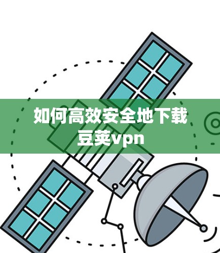 如何高效安全地下载豆荚vpn