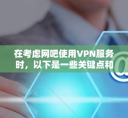 在考虑网吧使用VPN服务时，以下是一些关键点和步骤指南