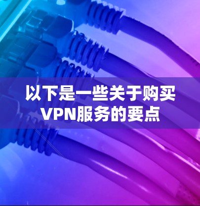 以下是一些关于购买VPN服务的要点 以下是一些关于购买VPN服务的要点