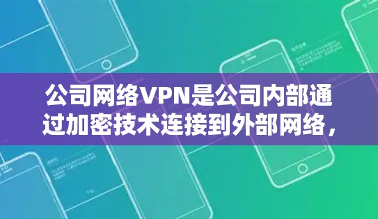 公司网络VPN是公司内部通过加密技术连接到外部网络,用于访问外部资源的工具。以下是对公司网络VPN的详细分析和解决方案 公司网络VPN是公司内部通过加密技术连接到外部网络,用于访问外部资源的工具。以下是对公司网络VPN的详细分析和解决方案