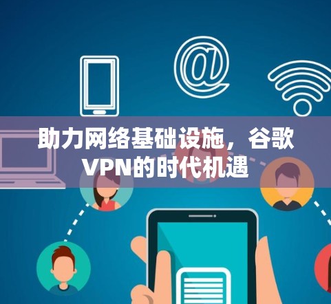 助力网络基础设施,谷歌VPN的时代机遇 助力网络基础设施,谷歌VPN的时代机遇
