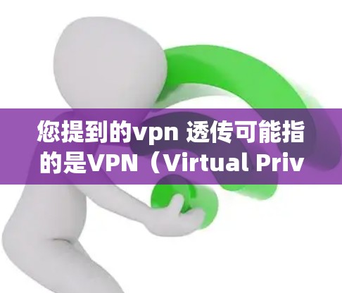 您提到的vpn 透传可能指的是VPN(Virtual Private Network,虚拟网络)中的透传概念。以下是关于VPN中透传的一些信息 您提到的vpn 透传可能指的是VPN(Virtual Private Network,虚拟网络)中的透传概念。以下是关于VPN中透传的一些信息
