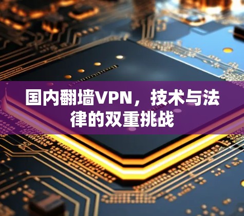国内翻墙VPN，技术与法律的双重挑战