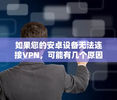 如果您的安卓设备无法连接VPN,可能有几个原因导致了这种情况。以下是一些常见原因和解决方法 如果您的安卓设备无法连接VPN,可能有几个原因导致了这种情况。以下是一些常见原因和解决方法