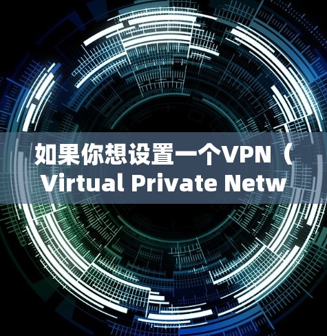 如果你想设置一个VPN(Virtual Private Network)以下是一些基本的步骤 如果你想设置一个VPN(Virtual Private Network)以下是一些基本的步骤