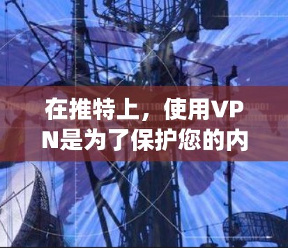 在推特上,使用VPN是为了保护您的内容 privacy和避免推特算法的误解。以下是使用推特VPN的详细步骤和注意事项 在推特上,使用VPN是为了保护您的内容 privacy和避免推特算法的误解。以下是使用推特VPN的详细步骤和注意事项