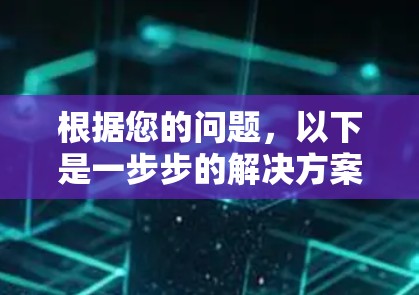 根据您的问题,以下是一步步的解决方案 根据您的问题,以下是一步步的解决方案