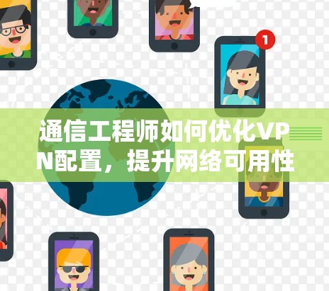 通信工程师如何优化VPN配置,提升网络可用性 通信工程师如何优化VPN配置,提升网络可用性