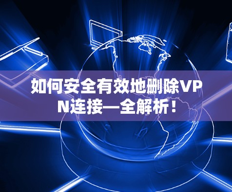 如何安全有效地删除VPN连接—全解析！