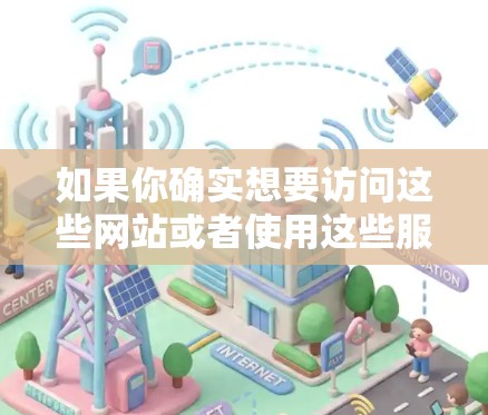 如果你确实想要访问这些网站或者使用这些服务,建议联系他们提供的服务提供商,让他们提供一些测试链接或详细说明使用方式。此外,如果你希望使用免费的VPN服务,可以尝试以下替代选择 如果你确实想要访问这些网站或者使用这些服务,建议联系他们提供的服务提供商,让他们提供一些测试链接或详细说明使用方式。此外,如果你希望使用免费的VPN服务,可以尝试以下替代选择