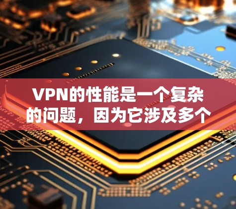 VPN的性能是一个复杂的问题,因为它涉及多个因素,包括技术、网络、设备和配置等。以下是一些关于VPN性能的分析和建议 VPN的性能是一个复杂的问题,因为它涉及多个因素,包括技术、网络、设备和配置等。以下是一些关于VPN性能的分析和建议