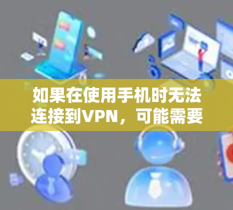 如果在使用手机时无法连接到VPN,可能需要从以下几个方面进行排查和尝试 如果在使用手机时无法连接到VPN,可能需要从以下几个方面进行排查和尝试