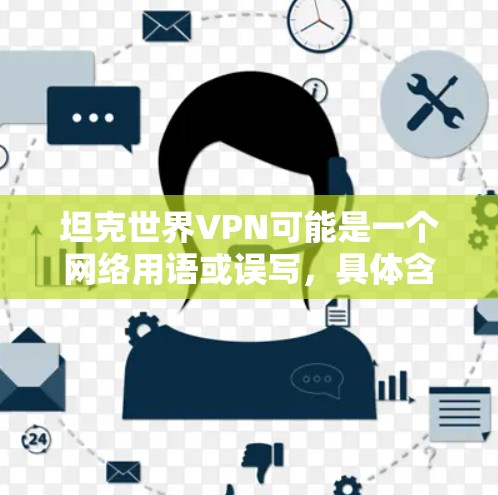 坦克世界VPN可能是一个网络用语或误写，具体含义需要根据上下文进行判断。以下是一些可能的解释