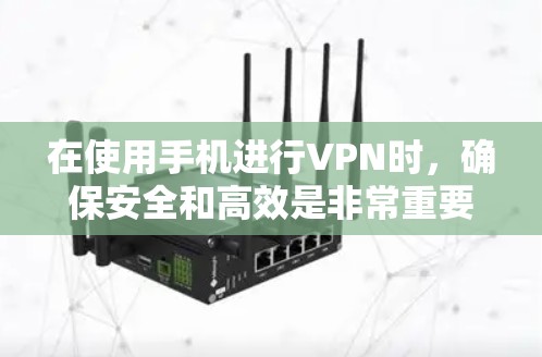 在使用手机进行VPN时,确保安全和高效是非常重要的。以下是使用手机VPN的一些实用建议和注意事项 在使用手机进行VPN时,确保安全和高效是非常重要的。以下是使用手机VPN的一些实用建议和注意事项
