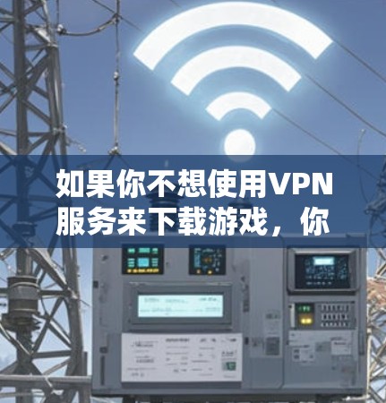 如果你不想使用VPN服务来下载游戏，你可以选择以下几种方式来下载游戏