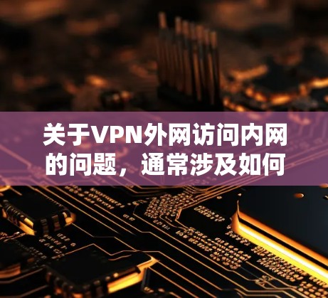 关于VPN外网访问内网的问题,通常涉及如何安全地连接内网和外网之间的网络。以下是一些常见的步骤和注意事项,帮助您更好地访问内网 关于VPN外网访问内网的问题,通常涉及如何安全地连接内网和外网之间的网络。以下是一些常见的步骤和注意事项,帮助您更好地访问内网