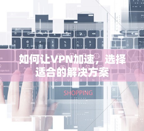 如何让VPN加速,选择适合的解决方案 如何让VPN加速,选择适合的解决方案