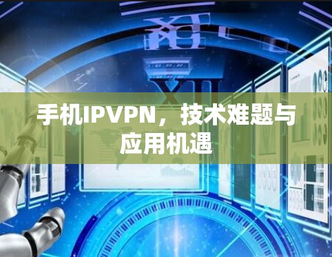 手机IPVPN，技术难题与应用机遇