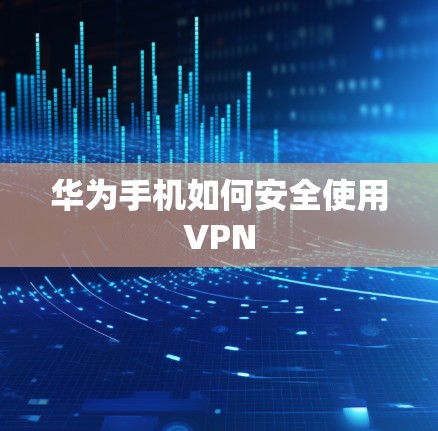 华为手机如何安全使用VPN