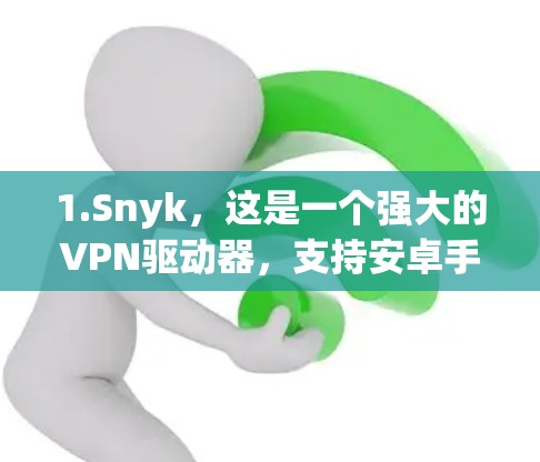 1.Snyk,这是一个强大的VPN驱动器,支持安卓手机和电脑,提供多种安全设置和监控功能 1.Snyk,这是一个强大的VPN驱动器,支持安卓手机和电脑,提供多种安全设置和监控功能