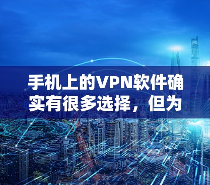 手机上的VPN软件确实有很多选择,但为了确保安全和遵守规定,以下是一些关键点和建议 手机上的VPN软件确实有很多选择,但为了确保安全和遵守规定,以下是一些关键点和建议