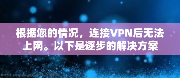 根据您的情况，连接VPN后无法上网。以下是逐步的解决方案
