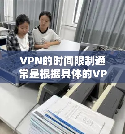 VPN的时间限制通常是根据具体的VPN服务和协议来决定的。不同的VPN平台可能会有不同的时间限制,以确保网络的安全和隐私。以下是一些常见的VPN时间限制 VPN的时间限制通常是根据具体的VPN服务和协议来决定的。不同的VPN平台可能会有不同的时间限制,以确保网络的安全和隐私。以下是一些常见的VPN时间限制