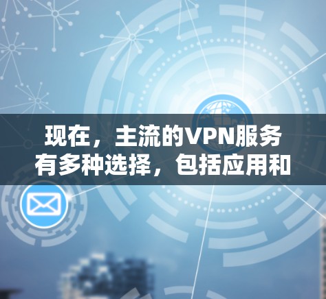 现在，主流的VPN服务有多种选择，包括应用和网站服务。以下是一些常用的VPN平台和服务