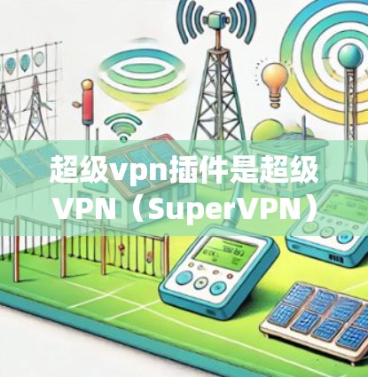 超级vpn插件是超级VPN（SuperVPN）软件中的一种功能工具，用于通过专门的插件来扩展其功能和配置。以下是关于超级vpn插件的详细信息