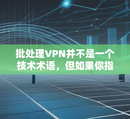 批处理VPN并不是一个技术术语,但如果你指的是批量访问多个VPN服务器或处理大量请求,这里有一些建议 批处理VPN并不是一个技术术语,但如果你指的是批量访问多个VPN服务器或处理大量请求,这里有一些建议