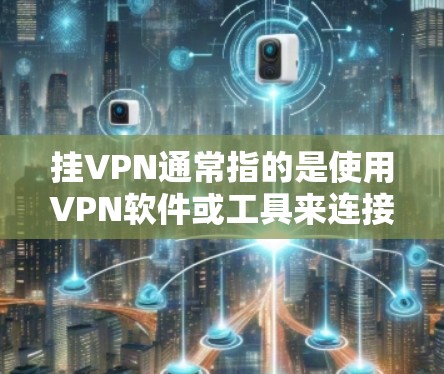 挂VPN通常指的是使用VPN软件或工具来连接到外部互联网，以获得更好的网络连接。如果挂VPN后你遇到了无法访问网站、网络不稳定、或者使用功能受限等问题，可能是因为以下原因