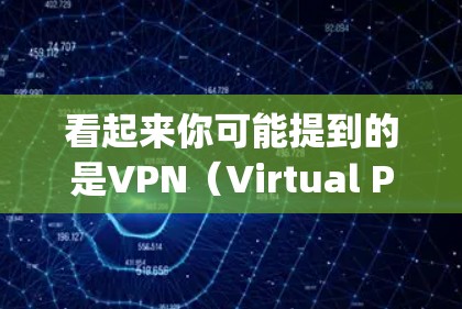 看起来你可能提到的是VPN(Virtual Private Network)或批处理(Batch Processing)以下是对这两个概念的简单说明 看起来你可能提到的是VPN(Virtual Private Network)或批处理(Batch Processing)以下是对这两个概念的简单说明