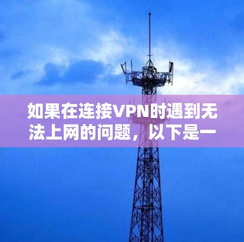 如果在连接VPN时遇到无法上网的问题,以下是一步步的解决方案 如果在连接VPN时遇到无法上网的问题,以下是一步步的解决方案