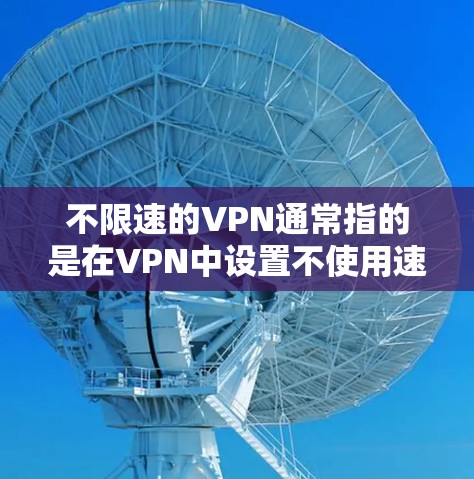 不限速的VPN通常指的是在VPN中设置不使用速率限制,以确保数据不受网络延迟的影响。以下是一些常见配置方式 不限速的VPN通常指的是在VPN中设置不使用速率限制,以确保数据不受网络延迟的影响。以下是一些常见配置方式