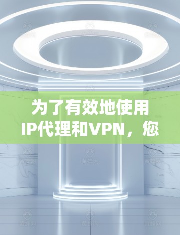为了有效地使用IP代理和VPN,您需要以下步骤 为了有效地使用IP代理和VPN,您需要以下步骤