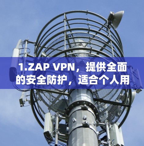 1.ZAP VPN,提供全面的安全防护,适合个人用户 1.ZAP VPN,提供全面的安全防护,适合个人用户