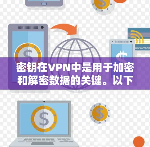 密钥在VPN中是用于加密和解密数据的关键。以下是关于密钥的详细解释 密钥在VPN中是用于加密和解密数据的关键。以下是关于密钥的详细解释