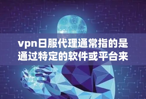 vpn日服代理通常指的是通过特定的软件或平台来管理VPN服务的代理,用于配置和管理多个VPN服务。以下是一些常见的VPN代理服务 vpn日服代理通常指的是通过特定的软件或平台来管理VPN服务的代理,用于配置和管理多个VPN服务。以下是一些常见的VPN代理服务