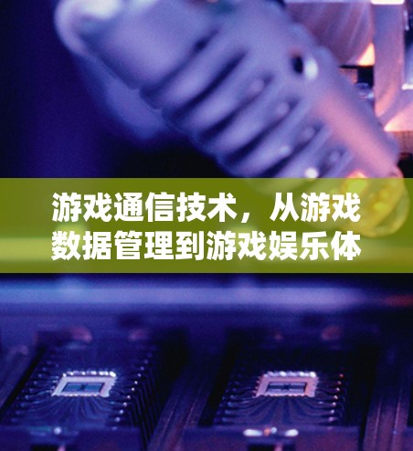 游戏通信技术，从游戏数据管理到游戏娱乐体验的未来