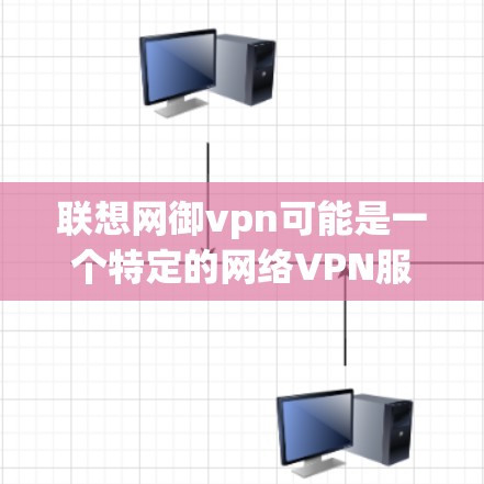 联想网御vpn可能是一个特定的网络VPN服务名称，但我不确定其具体含义。如果您是想了解如何使用网络VPN，我建议您以下步骤